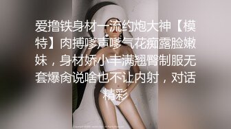 爱撸铁身材一流约炮大神【模特】肉搏嗲声嗲气花痴露脸嫩妹，身材娇小丰满翘臀制服无套爆肏说啥也不让内射，对话精彩