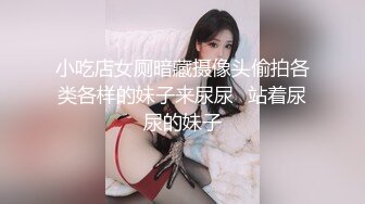 小吃店女厕暗藏摄像头偷拍各类各样的妹子来尿尿⭐站着尿尿的妹子