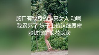 胸口有纹身的漂亮女人 动啊 我累死了 妹子上位这细腰蜜股被操的浪花滚滚