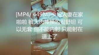 [MP4/ 449M] 少妇人妻在家啪啪 被大肉棒操的很舒坦 可以无套 但不能内射 只能射在逼上了