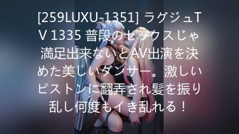 [259LUXU-1351] ラグジュTV 1335 普段のセックスじゃ満足出来ないとAV出演を決めた美しいダンサー。激しいピストンに翻弄され髪を振り乱し何度もイき乱れる！