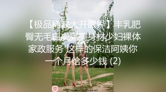 【极品稀缺大开眼界】丰乳肥臀无毛白虎完美身材少妇裸体家政服务 这样的保洁阿姨你一个月给多少钱 (2)