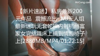 【新片速遞】 私房最新200元作品❤震撼流出❤MJ三人组最新迷玩无套轮操内射杭州富家女完结篇床上搞到情趣椅子上[2880MB/MP4/01:22:15]