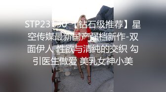 STP23130 【钻石级推荐】星空传媒最新国产强档新作-双面伊人 性欲与清纯的交织 勾引医生做爱 美乳女神小美