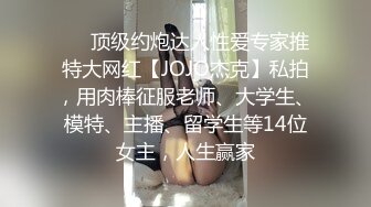 ❤️顶级约炮达人性爱专家推特大网红【JOJO杰克】私拍，用肉棒征服老师、大学生、模特、主播、留学生等14位女主，人生赢家