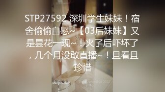 STP27592 深圳学生妹妹！宿舍偷偷自慰~【03后妹妹】又是昙花一现~！火了后吓坏了，几个月没敢直播~！且看且珍惜