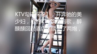 KTV勾搭探花】，开奔驰的美少妇，相约KTV饮酒唱歌，醉醺醺回到酒店连续干了两炮，完整版