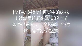 [MP4/ 848M] 睡觉中的妹妹！被窝里拉起来激情3P！苗条身材贫乳，一个操逼一个插嘴，怼着小穴猛操