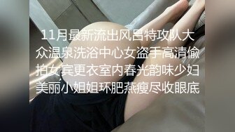 11月最新流出风吕特攻队大众温泉洗浴中心女盗手高清偸拍女宾更衣室内春光韵味少妇美丽小姐姐环肥燕瘦尽收眼底