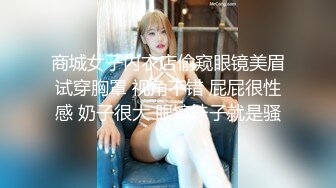 商城女子内衣店偷窥眼镜美眉试穿胸罩 视角不错 屁屁很性感 奶子很大 眼镜妹子就是骚