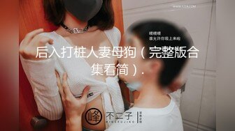 后入打桩人妻母狗（完整版合集看简）.