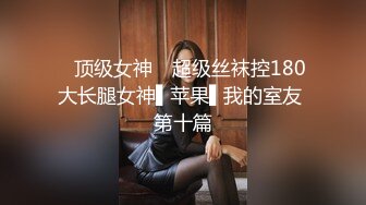 ✿顶级女神✿ 超级丝袜控180大长腿女神▌苹果▌我的室友 第十篇