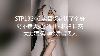 STP13246 老哥探花找了个身材不错大奶少妇TP啪啪 口交大力猛操呻吟娇喘诱人