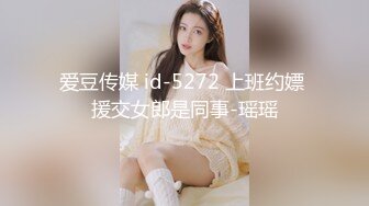 爱豆传媒 id-5272 上班约嫖 援交女郎是同事-瑶瑶