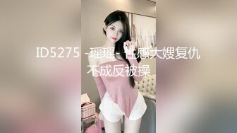 ID5275 -瑶瑶- 性感大嫂复仇不成反被操