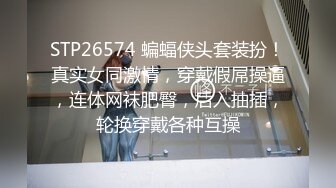 STP26574 蝙蝠侠头套装扮！真实女同激情，穿戴假屌操逼，连体网袜肥臀，后入抽插，轮换穿戴各种互操