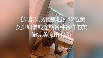 《果条果贷特别档》42位美女少妇借钱逾期各种各样的美鲍完美流出 (13)