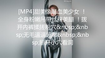 [MP4]甜美像混血美少女 ！全身粉嫩吊带丝袜美腿 ！拨开内裤揉搓粉穴&nbsp;&nbsp;无毛逼逼超嫩&nbsp;&nbsp;掰开小穴看洞