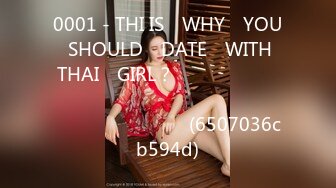 0001 - THI IS​ WHY​ YOU​ SHOULD​ DATE​ WITH​ THAI​ GIRL？​ กระแทกเน้นๆ​ เย็ดสดแตกใน​ สวย​หุ่นดี (6507036cb594d)