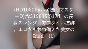 (HD1080P)(ハメ撮りマスターD)(fc3198352)174㎝の長身スレンダーでスタイル抜群。エロさも兼ね備えた美女の誘惑。 (1)