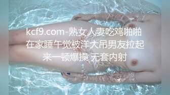 kcf9.com-熟女人妻吃鸡啪啪 在家睡午觉被洋大吊男友拉起来一顿爆操 无套内射