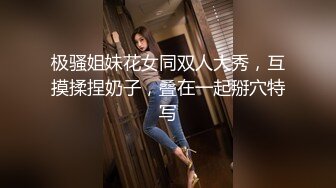 极骚姐妹花女同双人大秀，互摸揉捏奶子，叠在一起掰穴特写