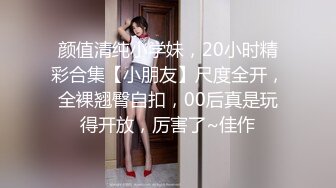 颜值清纯小学妹，20小时精彩合集【小朋友】尺度全开，全裸翘臀自扣，00后真是玩得开放，厉害了~佳作