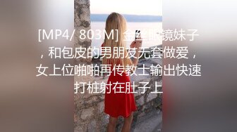 [MP4/ 803M] 金丝眼镜妹子，和包皮的男朋友无套做爱，女上位啪啪再传教士输出快速打桩射在肚子上