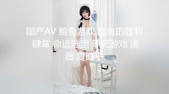 国产AV 鲍鱼游戏 鲍鱼的胜利 肆章 命运选定 殊死游戏 凌薇 夏晴子