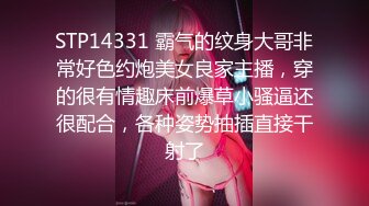 STP14331 霸气的纹身大哥非常好色约炮美女良家主播，穿的很有情趣床前爆草小骚逼还很配合，各种姿势抽插直接干射了