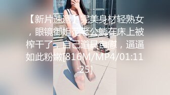 【新片速遞】完美身材轻熟女，眼镜御姐范老公躺在床上被榨干了，自己道具自慰，逼逼如此粉嫩[816M/MP4/01:11:25]