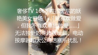 奢侈TV 1668 性欲无底的妖艳美女登场！ 「我喜欢做爱，但我不喜欢单独做爱……」无法独处的身体被玩具、电动按摩器和大公鸡活塞所扰乱！