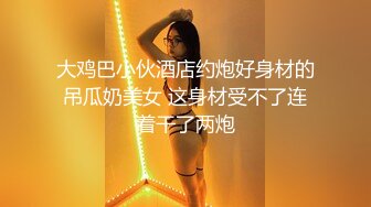 大鸡巴小伙酒店约炮好身材的吊瓜奶美女 这身材受不了连着干了两炮