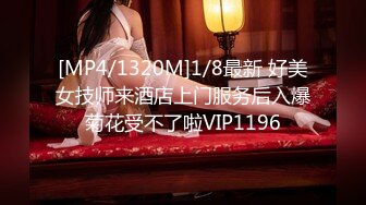 [MP4/1320M]1/8最新 好美女技师来酒店上门服务后入爆菊花受不了啦VIP1196