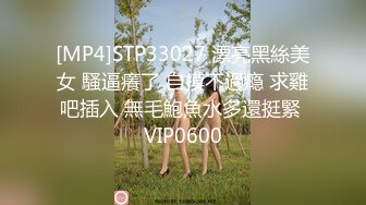 [MP4]STP33027 漂亮黑絲美女 騷逼癢了 自摸不過瘾 求雞吧插入 無毛鮑魚水多還挺緊 VIP0600