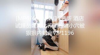 [MP4/407M]2/15最新 酒店试睡员之肉体评测粉嫩小穴被狠狠内射肏VIP1196