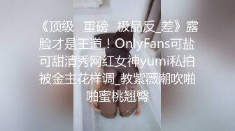 《顶级⭐重磅☛极品反_差》露脸才是王道！OnlyFans可盐可甜清秀网红女神yumi私拍被金主花样调_教紫薇潮吹啪啪蜜桃翘臀