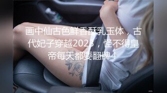 画中仙古色鲜香酥乳玉体，古代妃子穿越2023，怪不得皇帝每天都要翻牌！