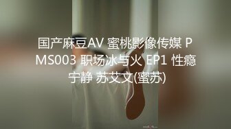 国产麻豆AV 蜜桃影像传媒 PMS003 职场冰与火 EP1 性瘾 宁静 苏艾文(蜜苏)