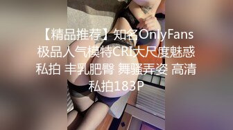 【精品推荐】知名OnlyFans极品人气模特CRI大尺度魅惑私拍 丰乳肥臀 舞骚弄姿 高清私拍183P