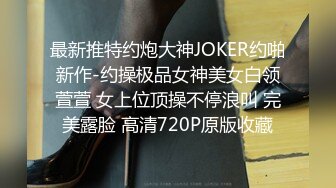 最新推特约炮大神JOKER约啪新作-约操极品女神美女白领萱萱 女上位顶操不停浪叫 完美露脸 高清720P原版收藏