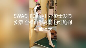 SWAG『Daisy』小护士发浪实录 全裸自慰高潮 粉红鲍剃毛全记录