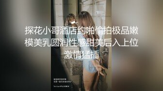 探花小哥酒店约啪偷拍极品嫩模美乳圆润性感甜美后入上位激情猛插