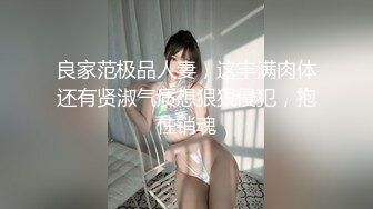 良家范极品人妻，这丰满肉体还有贤淑气质想狠狠侵犯，抱住销魂