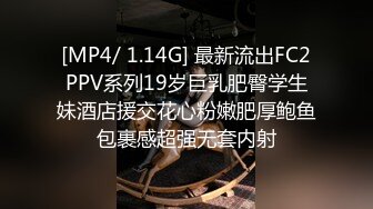 [MP4/ 1.14G] 最新流出FC2PPV系列19岁巨乳肥臀学生妹酒店援交花心粉嫩肥厚鲍鱼包裹感超强无套内射