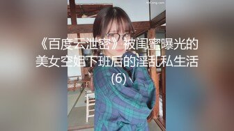 《百度云泄密》被闺蜜曝光的美女空姐下班后的淫乱私生活 (6)