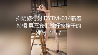 抖阴旅行射 DYTM-014新春特辑 男嘉宾们做好被榨干的准备了吗？