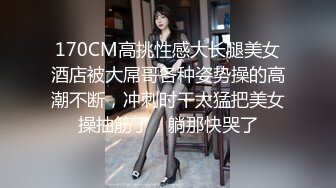 170CM高挑性感大长腿美女酒店被大屌哥各种姿势操的高潮不断，冲刺时干太猛把美女操抽筋了，躺那快哭了