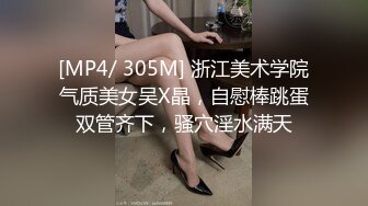 [MP4/ 305M] 浙江美术学院气质美女吴X晶，自慰棒跳蛋双管齐下，骚穴淫水满天