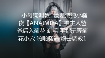 ✿小母狗调教✿反差清纯小骚货〖ANAIMIYA〗被主人爸爸后入菊花 剃毛 手指玩弄菊花小穴 啪啪骚逼 炮击调教1